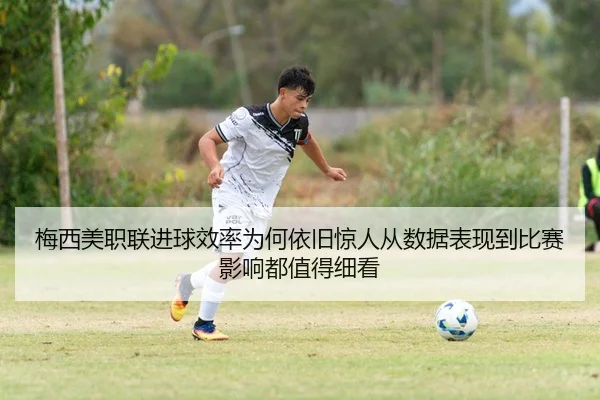 梅西美职联进球效率为何依旧惊人从数据表现到比赛影响都值得细看